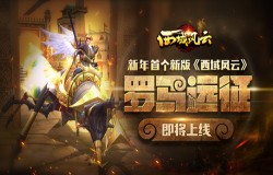 新年首个新版《西域风云》“罗马远征”即将上线