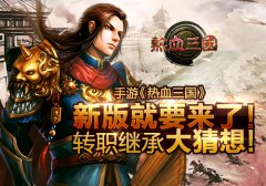 新版就要来了！ 手游《热血三国》转职继承大猜